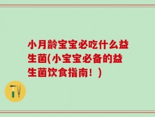 小月龄宝宝必吃什么益生菌(小宝宝必备的益生菌饮食指南！)