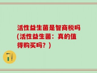 活性益生菌是智商税吗(活性益生菌：真的值得购买吗？)