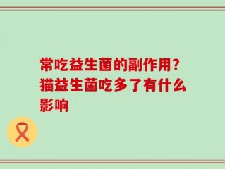 常吃益生菌的副作用？猫益生菌吃多了有什么影响