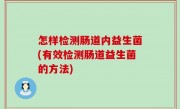 怎样检测肠道内益生菌(有效检测肠道益生菌的方法)