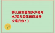 婴儿益生菌加多少毫升水(婴儿益生菌应加多少毫升水？)