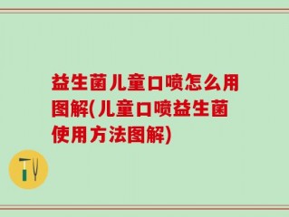 益生菌儿童口喷怎么用图解(儿童口喷益生菌使用方法图解)