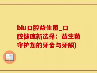 biu口腔益生菌_口腔健康新选择：益生菌守护您的牙齿与牙龈)
