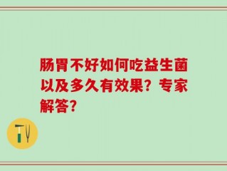 肠胃不好如何吃益生菌以及多久有效果？专家解答？