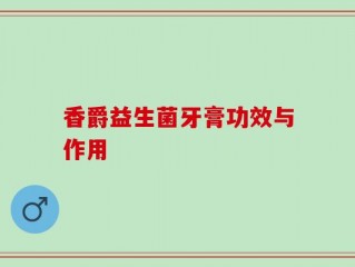 香爵益生菌牙膏功效与作用