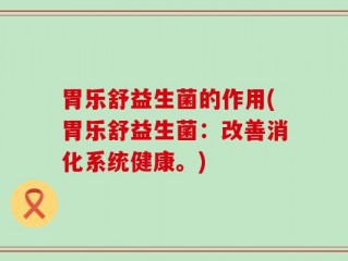 胃乐舒益生菌的作用(胃乐舒益生菌：改善消化系统健康。)