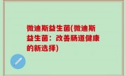 微迪斯益生菌(微迪斯益生菌：改善肠道健康的新选择)