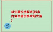 益生菌价格超市(超市内益生菌价格大起大落)