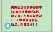 按压式益生菌牙膏段子(印度推出按压式益生菌牙膏，引发网友热议！ → 益生菌牙膏新玩法，网友热议！)