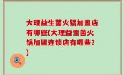 大理益生菌火锅加盟店有哪些(大理益生菌火锅加盟连锁店有哪些？)