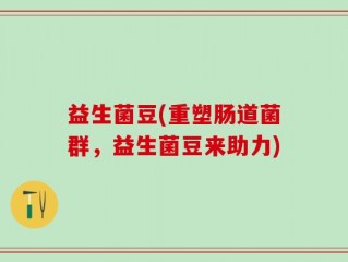 益生菌豆(重塑肠道菌群，益生菌豆来助力)