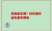 阴道益生菌？妇科用的益生菌有哪些