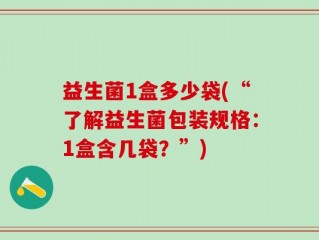 益生菌1盒多少袋(“了解益生菌包装规格：1盒含几袋？”)