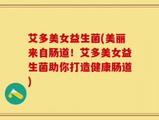 艾多美女益生菌(美丽来自肠道！艾多美女益生菌助你打造健康肠道)