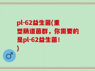 pl-62益生菌(重塑肠道菌群，你需要的是pl-62益生菌！)
