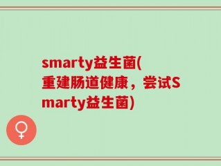 smarty益生菌(重建肠道健康，尝试Smarty益生菌)