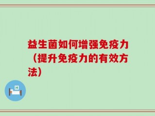 益生菌如何增强免疫力（提升免疫力的有效方法）