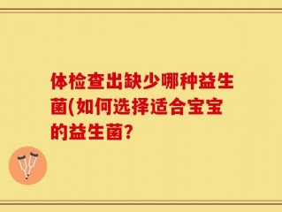 体检查出缺少哪种益生菌(如何选择适合宝宝的益生菌？