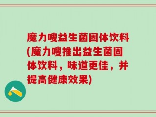 魔力嗖益生菌固体饮料(魔力嗖推出益生菌固体饮料，味道更佳，并提高健康效果)