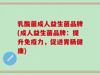 乳酸菌成人益生菌品牌(成人益生菌品牌：提升免疫力，促进胃肠健康)