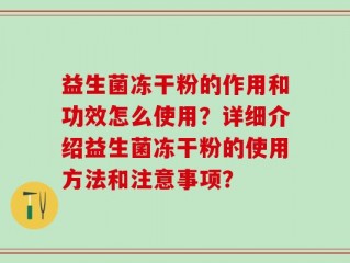 益生菌冻干粉的作用和功效怎么使用？详细介绍益生菌冻干粉的使用方法和注意事项？