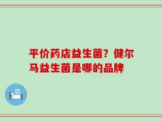 平价药店益生菌？健尔马益生菌是哪的品牌