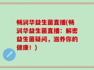 畅润华益生菌直播(畅润华益生菌直播：解密益生菌疑问，滋养你的健康！)
