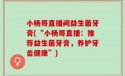小杨哥直播间益生菌牙膏(“小杨哥直播：推荐益生菌牙膏，养护牙齿健康”)