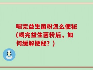 喝完益生菌粉怎么便秘(喝完益生菌粉后，如何缓解便秘？)