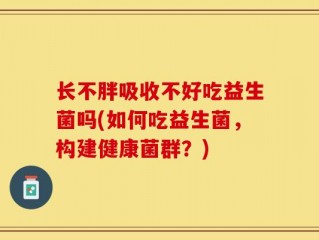 长不胖吸收不好吃益生菌吗(如何吃益生菌，构建健康菌群？)