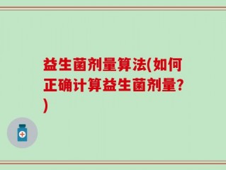 益生菌剂量算法(如何正确计算益生菌剂量？)