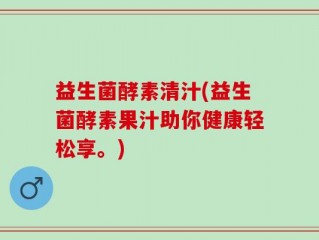 益生菌酵素清汁(益生菌酵素果汁助你健康轻松享。)