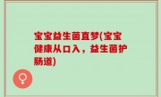 宝宝益生菌直梦(宝宝健康从口入，益生菌护肠道)