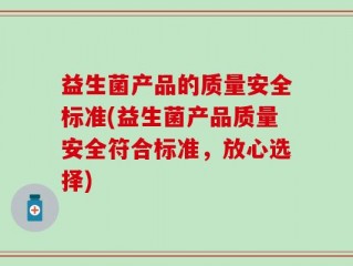 益生菌产品的质量安全标准(益生菌产品质量安全符合标准，放心选择)