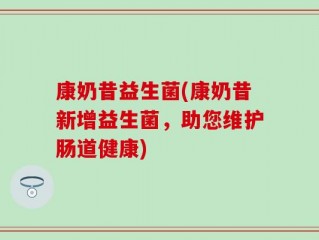康奶昔益生菌(康奶昔新增益生菌，助您维护肠道健康)