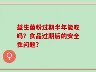 益生菌粉过期半年能吃吗？食品过期后的安全性问题？