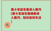 菌小宝益生菌成人腹泻(菌小宝益生菌缓解成人腹泻，轻松愉悦生活)