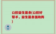 口腔益生菌条(口腔好帮手，益生菌条强助阵)