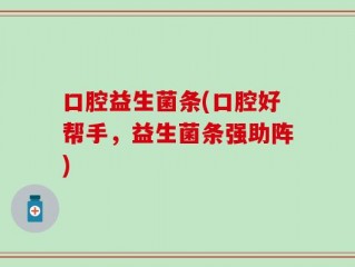 口腔益生菌条(口腔好帮手，益生菌条强助阵)