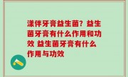 漾伴牙膏益生菌？益生菌牙膏有什么作用和功效 益生菌牙膏有什么作用与功效