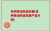 乐利得活性益生菌(乐利得活性益生菌产品介绍)