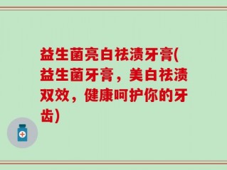 益生菌亮白祛渍牙膏(益生菌牙膏，美白祛渍双效，健康呵护你的牙齿)