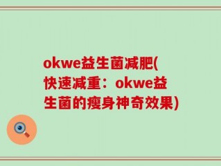 okwe益生菌减肥(快速减重：okwe益生菌的瘦身神奇效果)