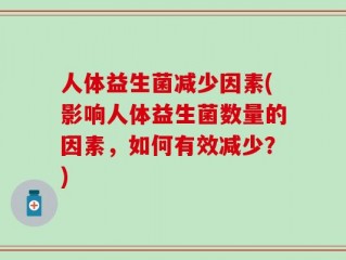 人体益生菌减少因素(影响人体益生菌数量的因素，如何有效减少？)