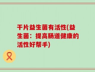 干片益生菌有活性(益生菌：提高肠道健康的活性好帮手)