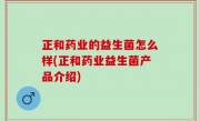 正和药业的益生菌怎么样(正和药业益生菌产品介绍)