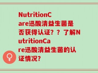 NutritionCare迅酸清益生菌是否获得认证？？了解NutritionCare迅酸清益生菌的认证情况？