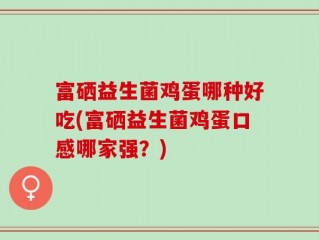 富硒益生菌鸡蛋哪种好吃(富硒益生菌鸡蛋口感哪家强？)