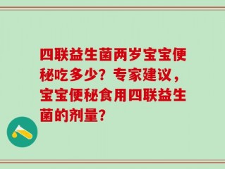 四联益生菌两岁宝宝便秘吃多少？专家建议，宝宝便秘食用四联益生菌的剂量？