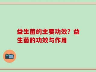 益生菌的主要功效？益生菌的功效与作用